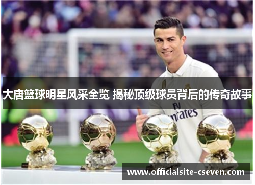大唐篮球明星风采全览 揭秘顶级球员背后的传奇故事