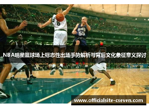 NBA明星篮球场上标志性出场手势解析与背后文化象征意义探讨
