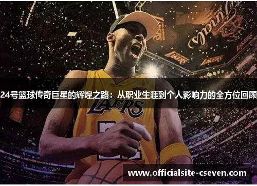 24号篮球传奇巨星的辉煌之路：从职业生涯到个人影响力的全方位回顾