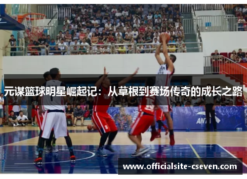 元谋篮球明星崛起记：从草根到赛场传奇的成长之路