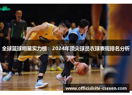全球篮球明星实力榜：2024年顶尖球员衣球表现排名分析