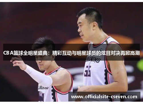 CBA篮球全明星盛典：精彩互动与明星球员的炫目对决再掀高潮