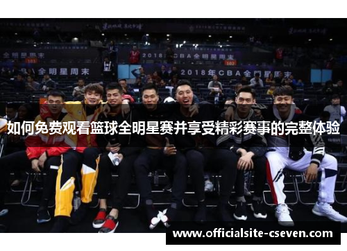 如何免费观看篮球全明星赛并享受精彩赛事的完整体验