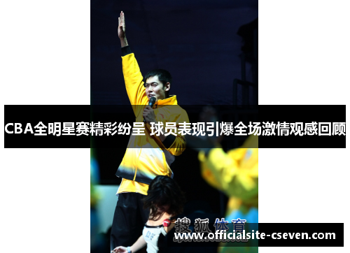 CBA全明星赛精彩纷呈 球员表现引爆全场激情观感回顾