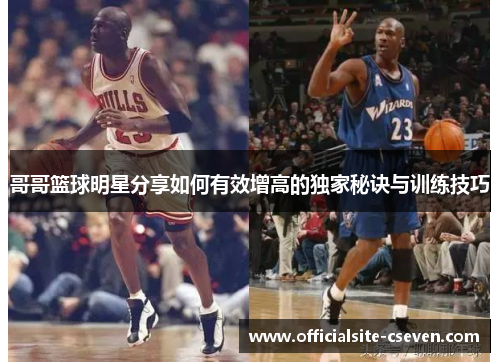 哥哥篮球明星分享如何有效增高的独家秘诀与训练技巧