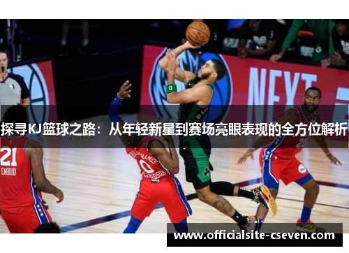 探寻KJ篮球之路：从年轻新星到赛场亮眼表现的全方位解析