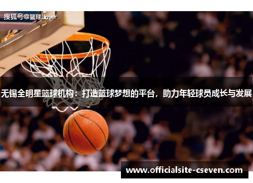 无锡全明星篮球机构：打造篮球梦想的平台，助力年轻球员成长与发展