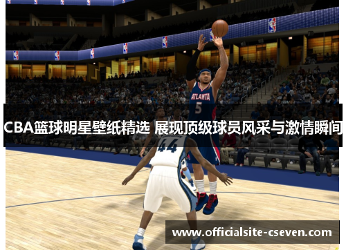 CBA篮球明星壁纸精选 展现顶级球员风采与激情瞬间