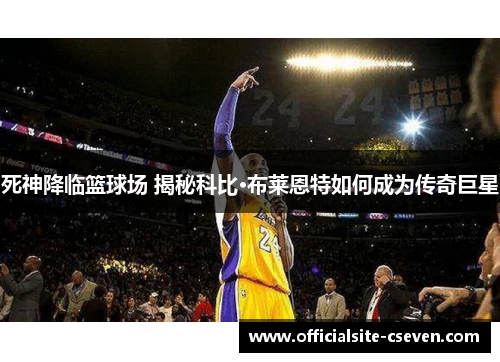 死神降临篮球场 揭秘科比·布莱恩特如何成为传奇巨星