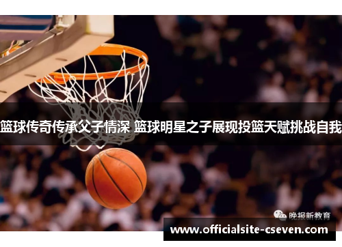 篮球传奇传承父子情深 篮球明星之子展现投篮天赋挑战自我