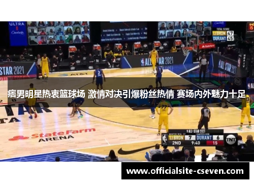 痞男明星热衷篮球场 激情对决引爆粉丝热情 赛场内外魅力十足