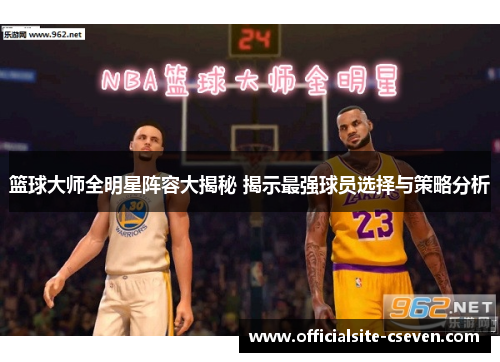 篮球大师全明星阵容大揭秘 揭示最强球员选择与策略分析
