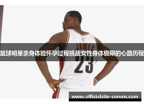 篮球明星亲身体验怀孕过程挑战女性身体极限的心路历程
