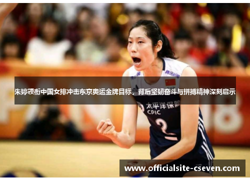 朱婷领衔中国女排冲击东京奥运金牌目标，背后坚韧奋斗与拼搏精神深刻启示