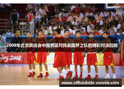 2008年北京奥运会中国男篮对阵美国梦之队的精彩对决回顾