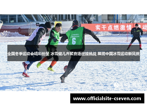 全国冬季运动会精彩纷呈 冰雪健儿齐聚赛场迎接挑战 展现中国冰雪运动新风貌