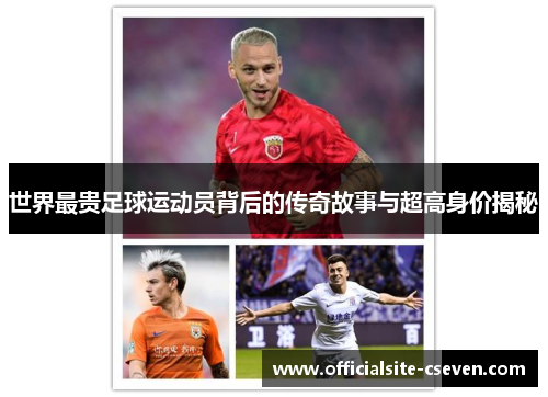 世界最贵足球运动员背后的传奇故事与超高身价揭秘