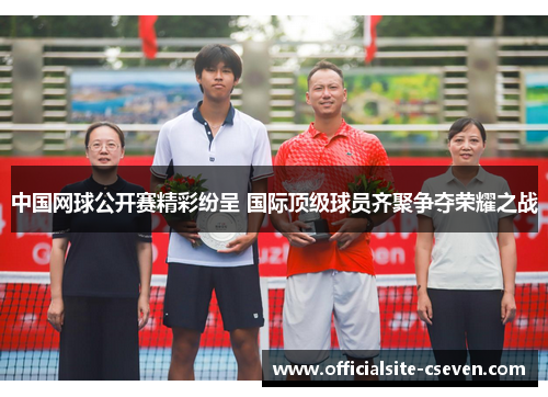 中国网球公开赛精彩纷呈 国际顶级球员齐聚争夺荣耀之战