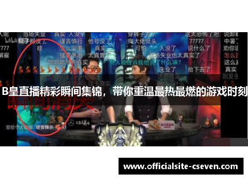 B皇直播精彩瞬间集锦，带你重温最热最燃的游戏时刻
