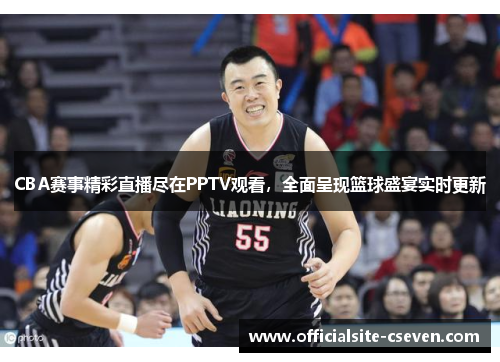 CBA赛事精彩直播尽在PPTV观看，全面呈现篮球盛宴实时更新