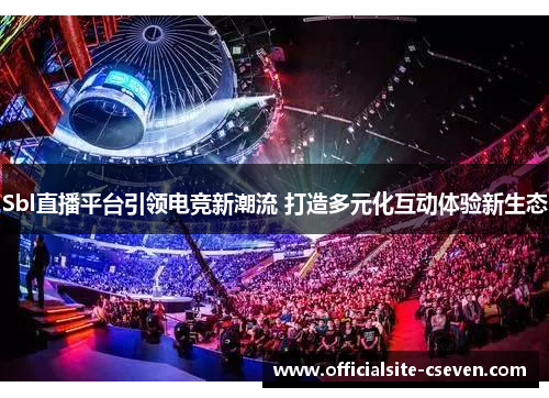 Sbl直播平台引领电竞新潮流 打造多元化互动体验新生态