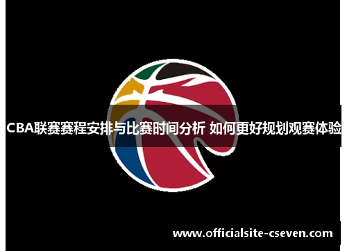 CBA联赛赛程安排与比赛时间分析 如何更好规划观赛体验