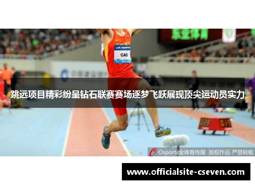 跳远项目精彩纷呈钻石联赛赛场逐梦飞跃展现顶尖运动员实力