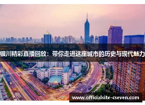 银川精彩直播回放：带你走进这座城市的历史与现代魅力